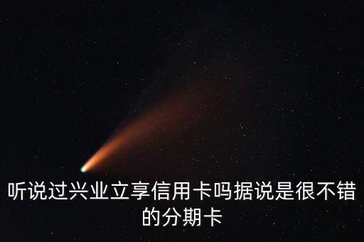 聽說過興業(yè)立享信用卡嗎據(jù)說是很不錯的分期卡