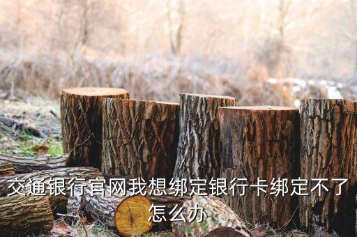交通銀行官網(wǎng)我想綁定銀行卡綁定不了怎么辦