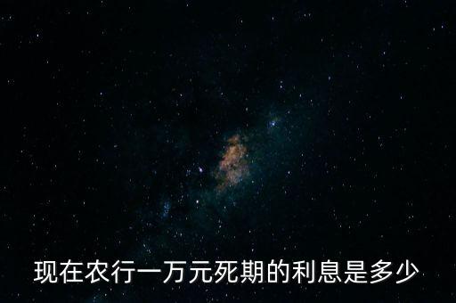 現(xiàn)在農(nóng)行一萬(wàn)元死期的利息是多少
