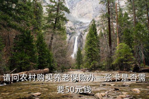 請問農(nóng)村購買養(yǎng)老保險辦一張卡是否需要50元錢