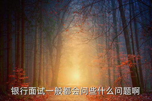 銀行面試一般都會問些什么問題啊
