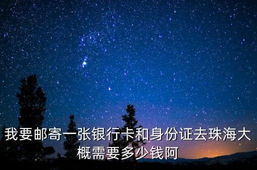 我要郵寄一張銀行卡和身份證去珠海大概需要多少錢阿