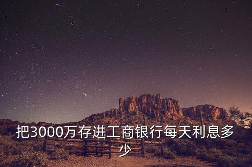 把3000萬存進(jìn)工商銀行每天利息多少