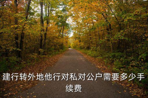跨行轉(zhuǎn)對(duì)公賬戶手續(xù)費(fèi)多少錢，工行異地個(gè)人向?qū)~戶打款手續(xù)費(fèi)怎么收
