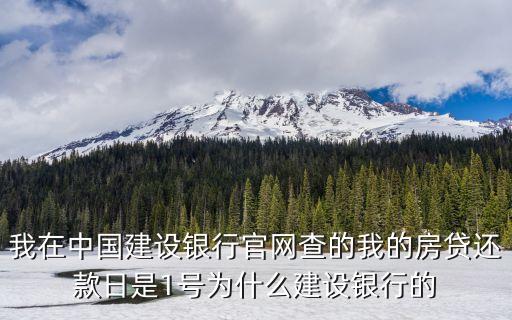我在中國(guó)建設(shè)銀行官網(wǎng)查的我的房貸還款日是1號(hào)為什么建設(shè)銀行的