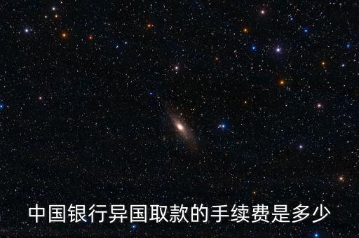 中國銀行異國取款的手續(xù)費是多少