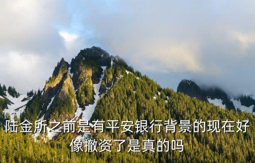 陸金所之前是有平安銀行背景的現(xiàn)在好像撤資了是真的嗎