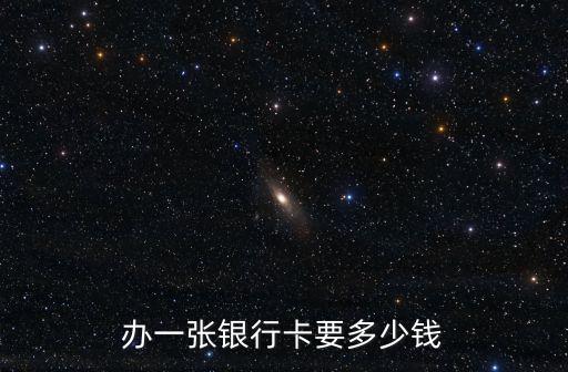 廣州銀行卡辦理費用多少費用多少費用嗎，辦銀行卡需要多少錢