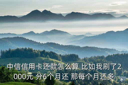中信信用卡還款怎么算 比如我刷了2000元 分6個(gè)月還 那每個(gè)月還多