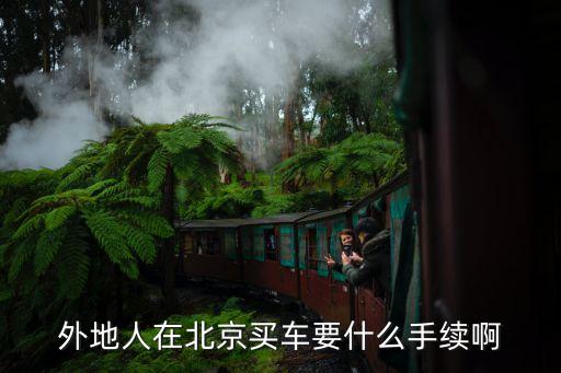 在北京買車辦理什么手續(xù)，外地人在北京買車要什么手續(xù)啊
