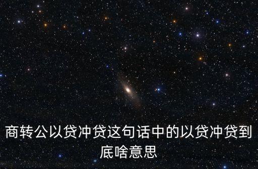 商轉(zhuǎn)公以貸沖貸這句話中的以貸沖貸到底啥意思