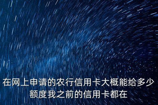 農(nóng)行卡網(wǎng)申額度是多少，在網(wǎng)上申請(qǐng)的農(nóng)行信用卡大概能給多少額度我之前的信用卡都在