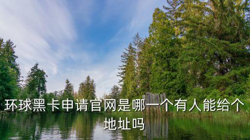 環(huán)球黑卡申請(qǐng)官網(wǎng)是哪一個(gè)有人能給個(gè)地址嗎
