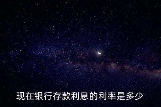 現(xiàn)在銀行存款利息的利率是多少