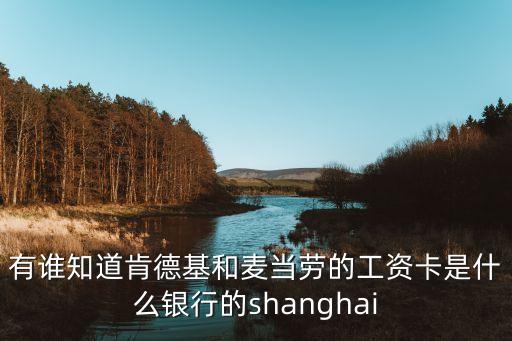 有誰知道肯德基和麥當(dāng)勞的工資卡是什么銀行的shanghai