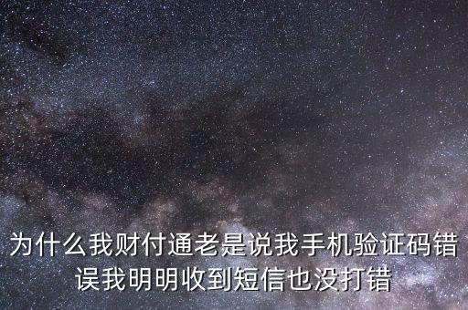 為什么我財(cái)付通老是說我手機(jī)驗(yàn)證碼錯(cuò)誤我明明收到短信也沒打錯(cuò)