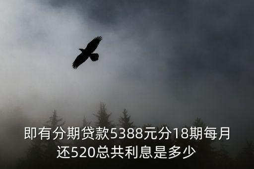 即有分期貸款5388元分18期每月還520總共利息是多少