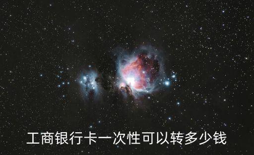 工商銀行卡一次性可以轉(zhuǎn)多少錢