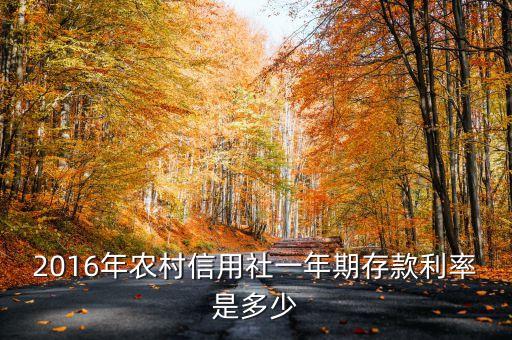 2016年信用社下調(diào)的利率是多少，2016年農(nóng)村信用社一年期存款利率是多少
