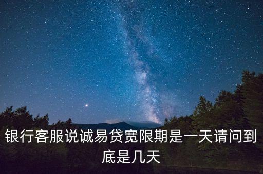 銀行客服說(shuō)誠(chéng)易貸寬限期是一天請(qǐng)問(wèn)到底是幾天