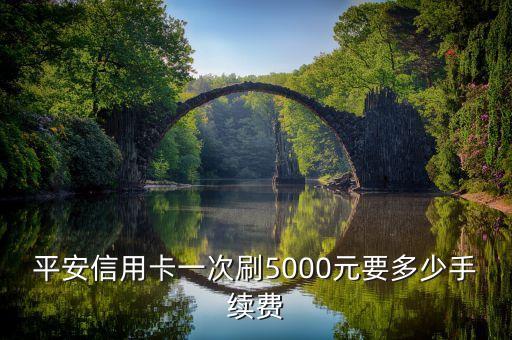 平安信用卡一次刷5000元要多少手續(xù)費(fèi)
