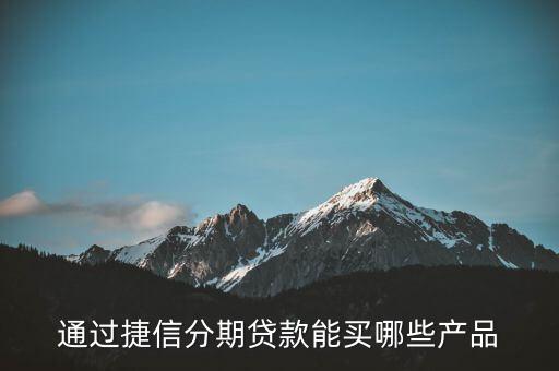 捷信分期可以買什么，捷信分期付款主要可以買哪些產(chǎn)品