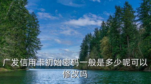 廣發(fā)信用卡初始密碼一般是多少呢可以修改嗎