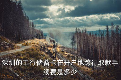 深圳的工行儲蓄卡在開戶地跨行取款手續(xù)費是多少