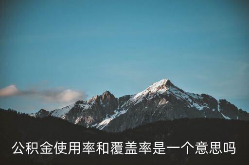 貸款使用率是什么意思，公積金使用率和覆蓋率是一個意思嗎