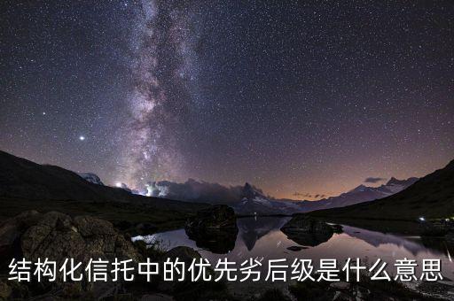結(jié)構(gòu)化信托中的優(yōu)先劣后級是什么意思