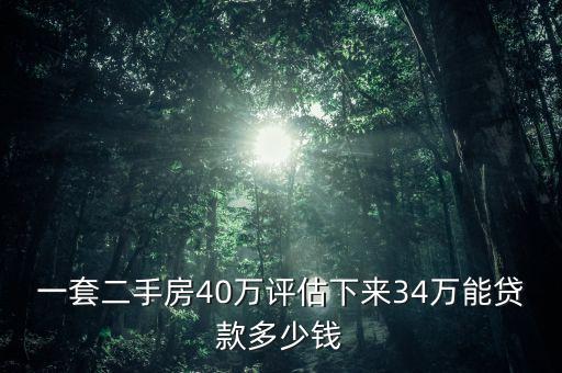 一套二手房40萬評估下來34萬能貸款多少錢