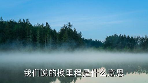 我們說(shuō)的換里程是什么意思