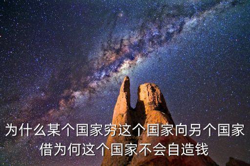 為什么某個(gè)國家窮這個(gè)國家向另個(gè)國家借為何這個(gè)國家不會自造錢