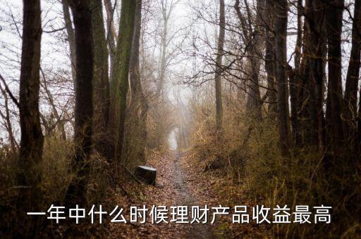 一年中什么時候理財產(chǎn)品收益最高