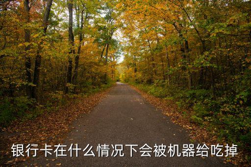 銀行卡在什么情況下會被機器給吃掉