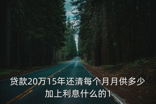貸款20萬(wàn)15年還清每個(gè)月月供多少加上利息什么的1