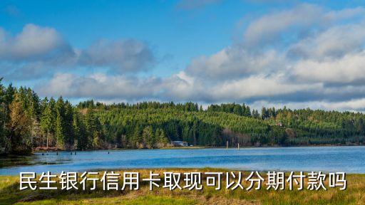 民生銀行信用卡取現(xiàn)可以分期付款嗎