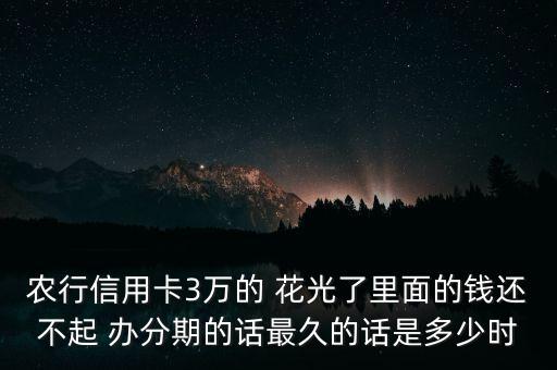 農(nóng)行信用卡3萬(wàn)的 花光了里面的錢還不起 辦分期的話最久的話是多少時(shí)