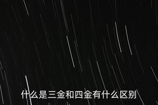 什么是三金和四金有什么區(qū)別