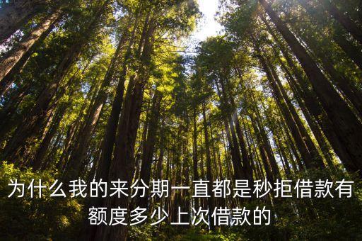 為什么我的來(lái)分期一直都是秒拒借款有額度多少上次借款的