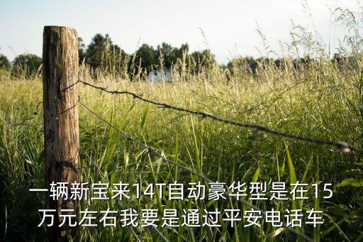一輛新寶來14T自動豪華型是在15萬元左右我要是通過平安電話車