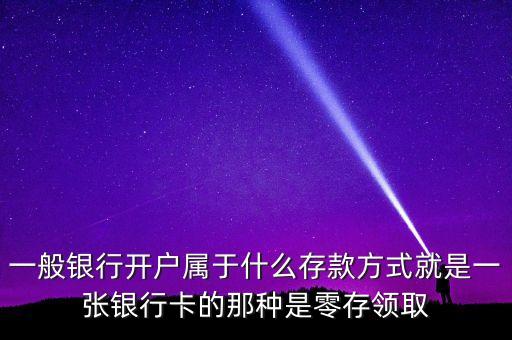 一般銀行開戶屬于什么存款方式就是一張銀行卡的那種是零存領(lǐng)取