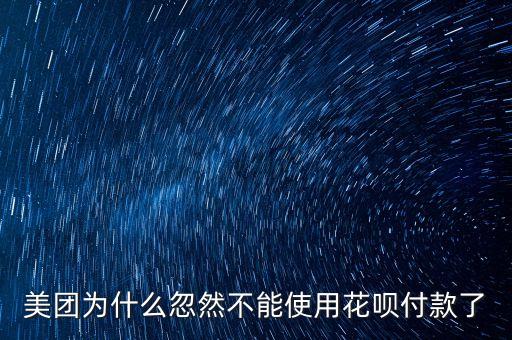美團(tuán) 餓了為什么突然不讓用花唄，美團(tuán)為什么忽然不能使用花唄付款了