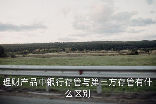 理財產(chǎn)品中銀行存管與第三方存管有什么區(qū)別