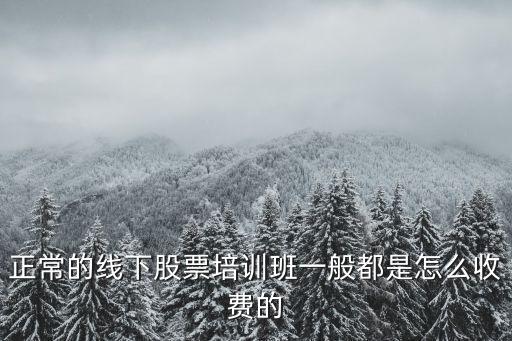正常的線下股票培訓(xùn)班一般都是怎么收費(fèi)的
