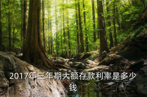 2017年三年期大額存款利率是多少錢