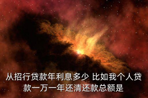 從招行貸款年利息多少 比如我個(gè)人貸款一萬(wàn)一年還清還款總額是