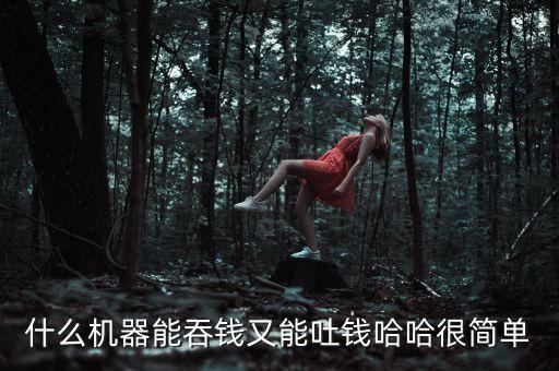 什么機器能吞錢又能吐錢哈哈很簡單