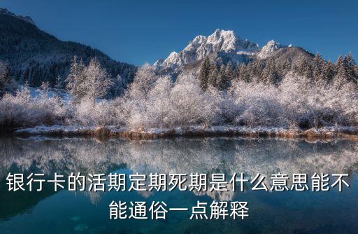 交行活期富什么意思，銀行卡的活期定期死期是什么意思能不能通俗一點解釋