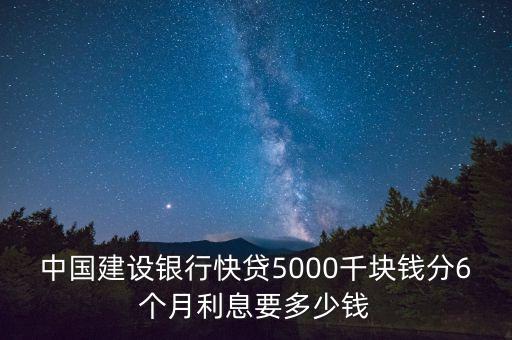 中國(guó)建設(shè)銀行快貸5000千塊錢分6個(gè)月利息要多少錢
